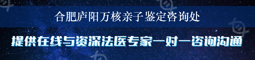 合肥庐阳万核亲子鉴定咨询处